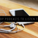 TOP 5 PODCASTS TO LISTEN TO FEATURED IMAGE